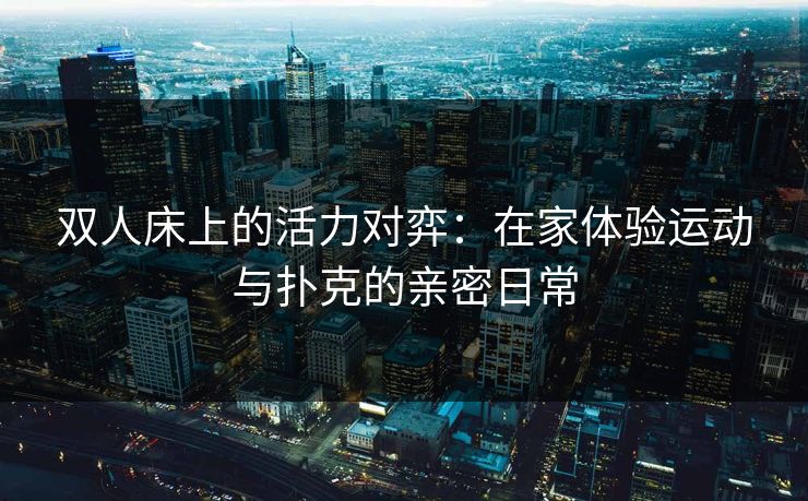 双人床上的活力对弈：在家体验运动与扑克的亲密日常