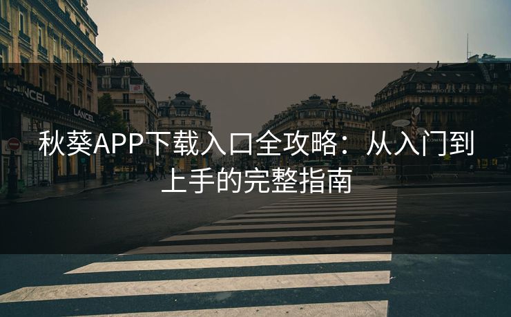 秋葵APP下载入口全攻略:从入门到上手的完整指南 秋葵APP下载入口全攻略:从入门到上手的完整指南