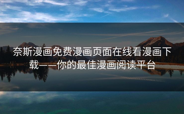 奈斯漫画免费漫画页面在线看漫画下载——你的最佳漫画阅读平台 奈斯漫画免费漫画页面在线看漫画下载——你的最佳漫画阅读平台