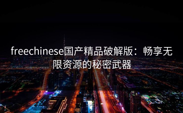 freechinese国产精品破解版：畅享无限资源的秘密武器