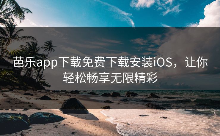 芭乐app下载免费下载安装iOS,让你轻松畅享无限精彩 芭乐app下载免费下载安装iOS,让你轻松畅享无限精彩