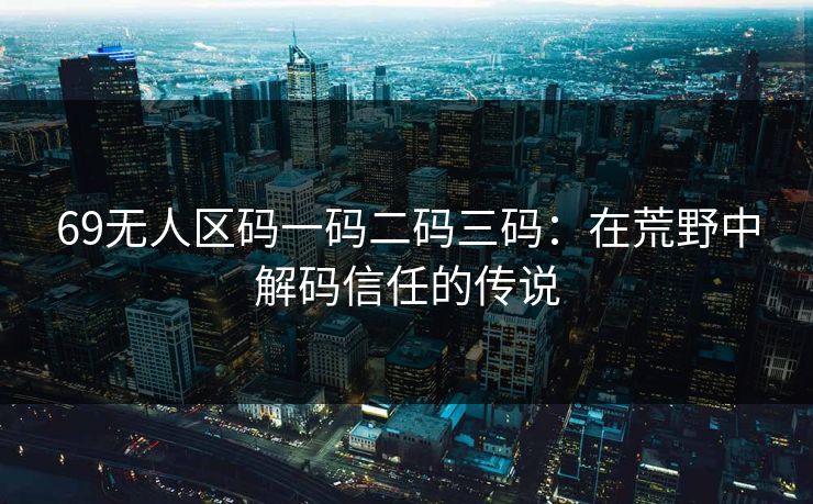 69无人区码一码二码三码：在荒野中解码信任的传说