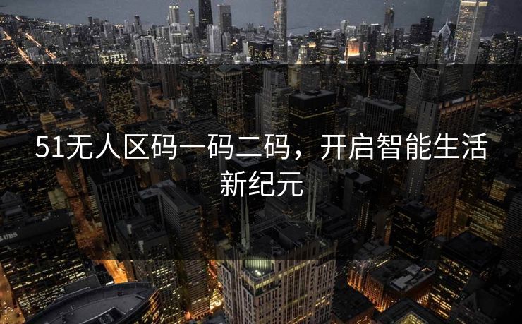 51无人区码一码二码，开启智能生活新纪元