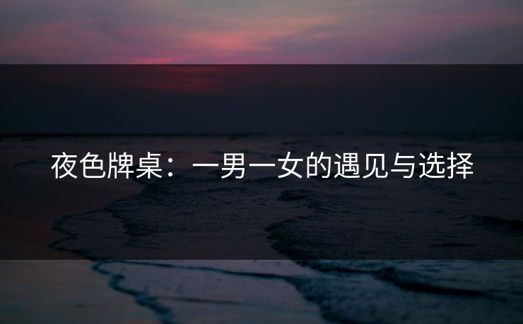 夜色牌桌：一男一女的遇见与选择