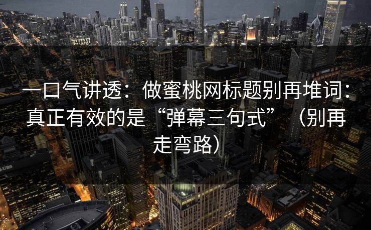 一口气讲透：做蜜桃网标题别再堆词：真正有效的是“弹幕三句式”（别再走弯路）