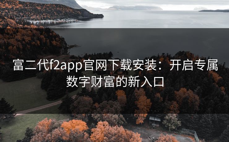 富二代f2app官网下载安装：开启专属数字财富的新入口