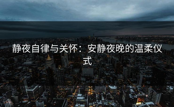 静夜自律与关怀:安静夜晚的温柔仪式 静夜自律与关怀:安静夜晚的温柔仪式