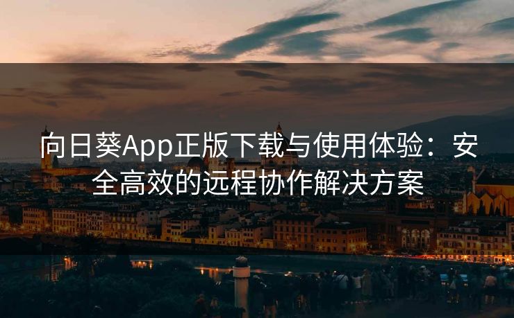 向日葵App正版下载与使用体验:安全高效的远程协作解决方案 向日葵App正版下载与使用体验:安全高效的远程协作解决方案