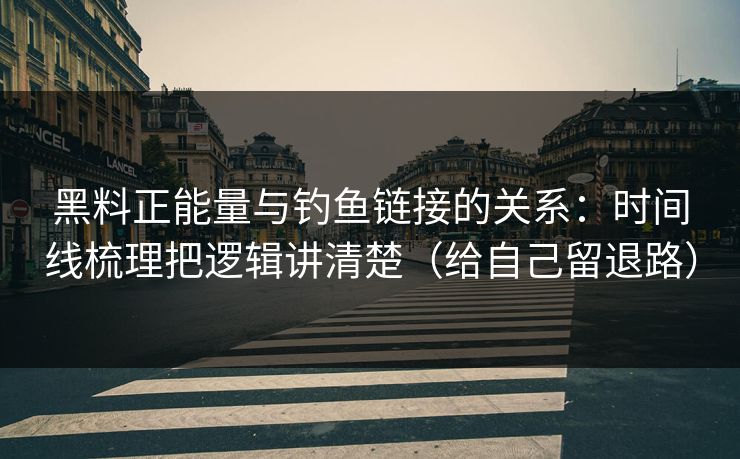 黑料正能量与钓鱼链接的关系：时间线梳理把逻辑讲清楚（给自己留退路）