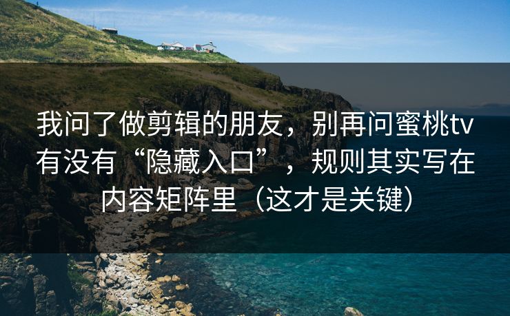 我问了做剪辑的朋友，别再问蜜桃tv有没有“隐藏入口”，规则其实写在内容矩阵里（这才是关键）