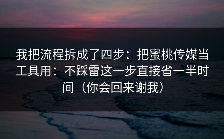 我把流程拆成了四步：把蜜桃传媒当工具用：不踩雷这一步直接省一半时间（你会回来谢我）