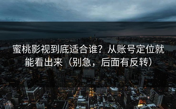 蜜桃影视到底适合谁？从账号定位就能看出来（别急，后面有反转）